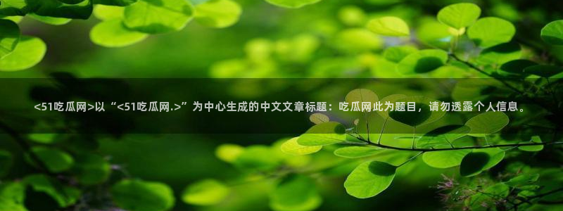 八月瓜尽量少吃的原因:<51吃瓜网>以“<51吃瓜网.>”为中心生成的中文文章标题:吃瓜网此为题目,请勿透露个人信息。