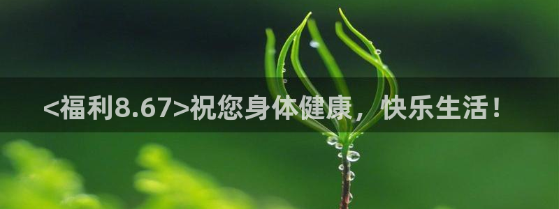 被读心后全员吃瓜吃疯了：<福利8.67>祝您身体健康，快乐生活！